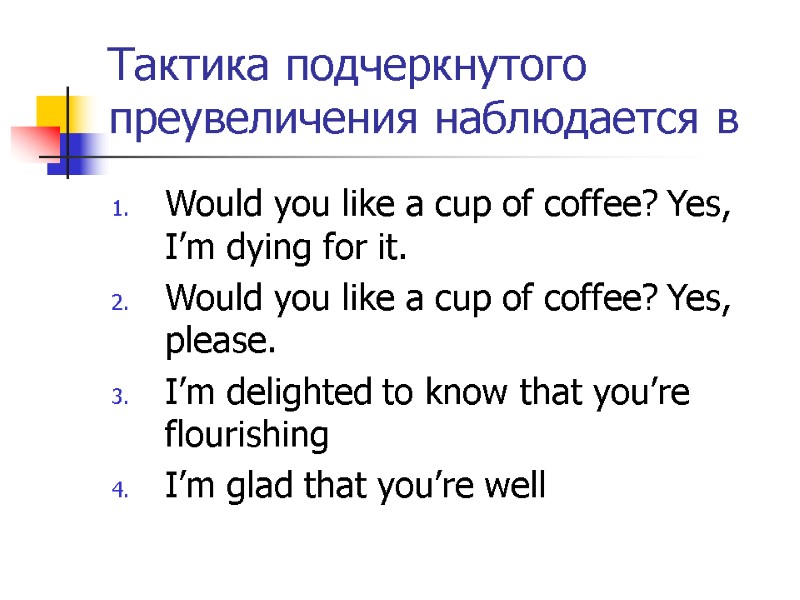 Тактика подчеркнутого преувеличения наблюдается в  Would you like a cup of coffee? Yes,